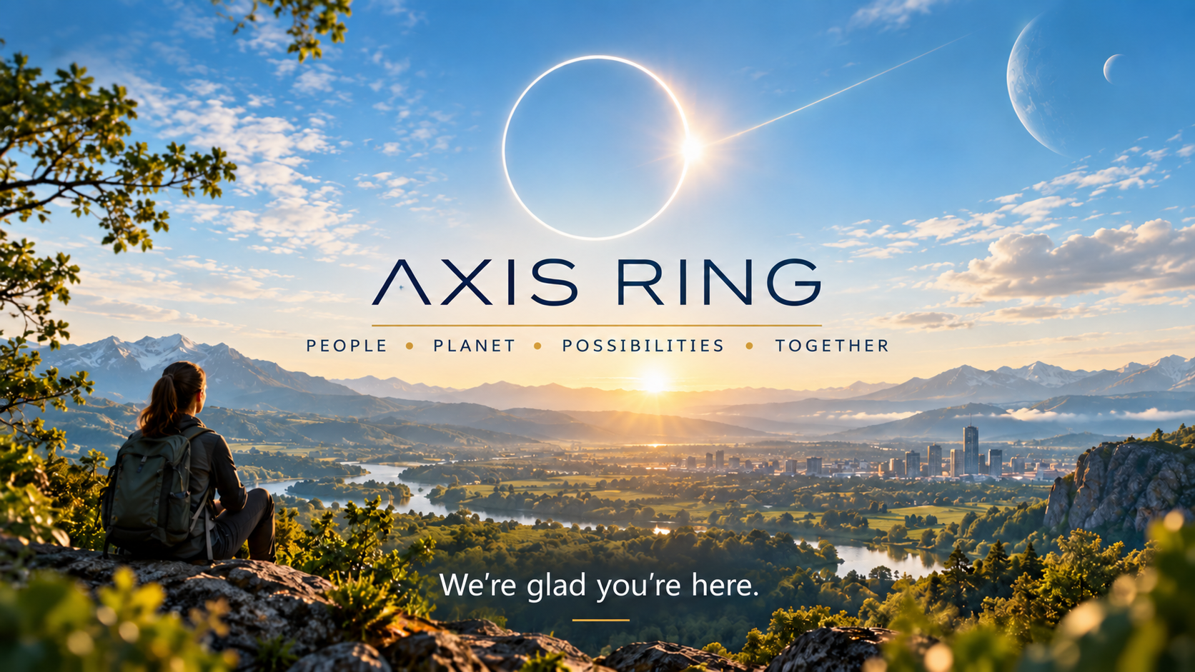 An illuminated ring in a blue sky above a sunlit valley, mountains, rivers, and a city. A traveler looks toward the horizon. Axis Ring: People, Planet, Possibilities, Together. We’re glad you’re here.